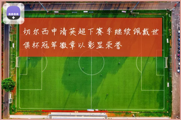切尔西申请英超下赛季继续佩戴世俱杯冠军徽章以彰显荣誉
