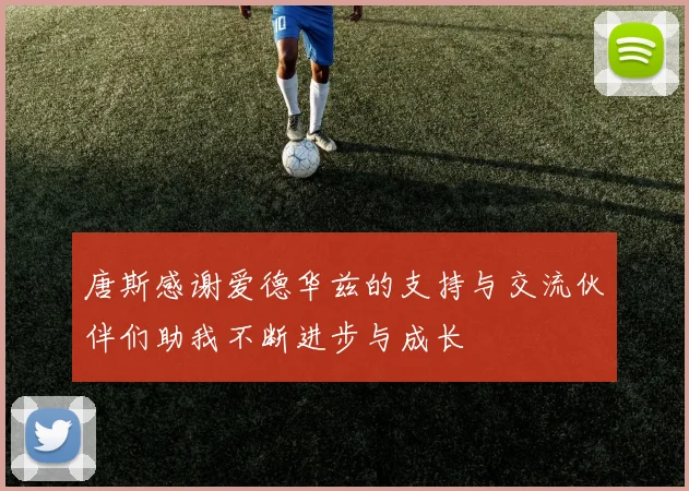 唐斯感谢爱德华兹的支持与交流伙伴们助我不断进步与成长