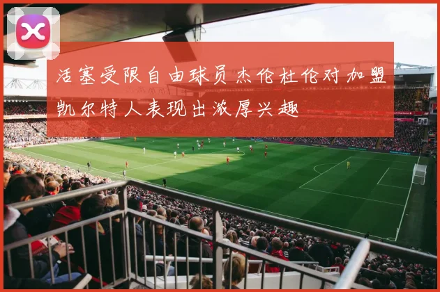 活塞受限自由球员杰伦杜伦对加盟凯尔特人表现出浓厚兴趣