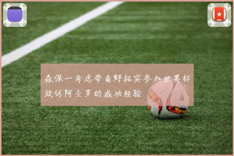 森保一考虑带南野拓实参加世界杯效仿阿圭罗的成功经验