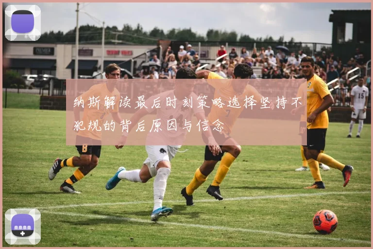 纳斯解读最后时刻策略选择坚持不犯规的背后原因与信念