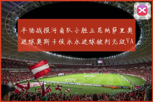 半场战报河南队小胜玉昆纳萨里奥进球奥斯卡侯永永进球被判无效VAR多次介入