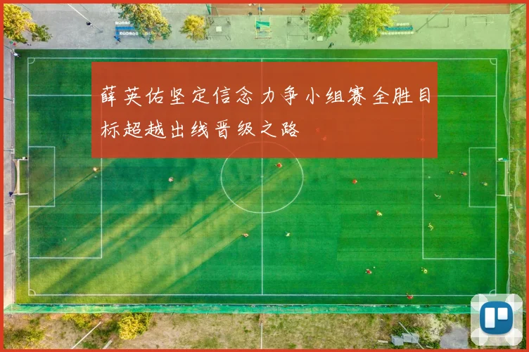 薛英佑坚定信念力争小组赛全胜目标超越出线晋级之路