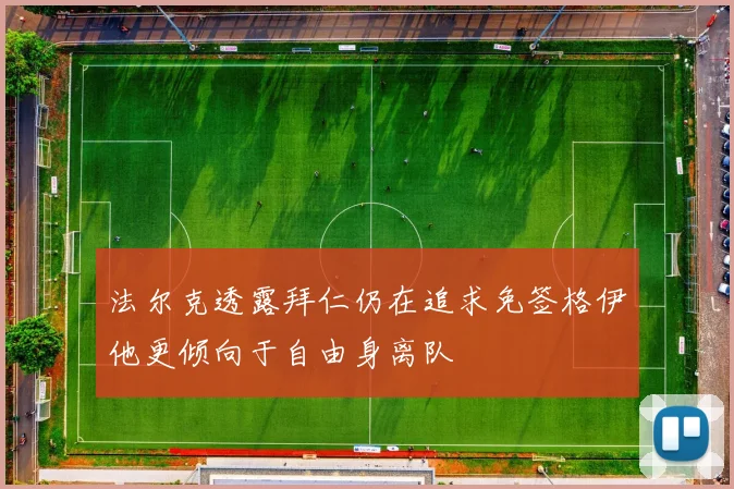 法尔克透露拜仁仍在追求免签格伊他更倾向于自由身离队