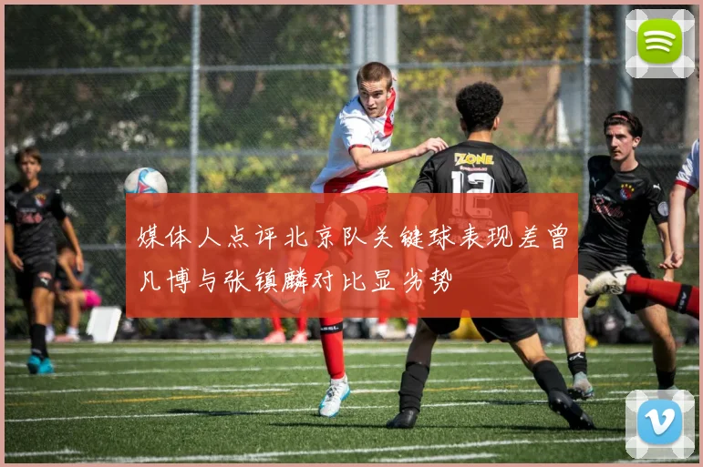 媒体人点评北京队关键球表现差曾凡博与张镇麟对比显劣势