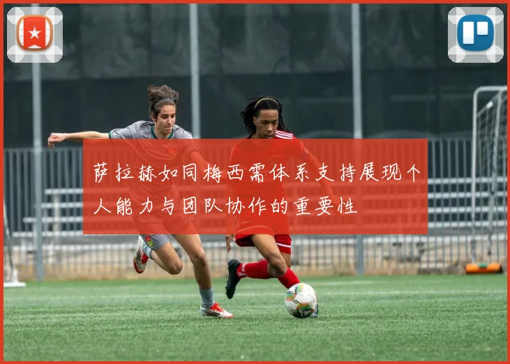萨拉赫如同梅西需体系支持展现个人能力与团队协作的重要性