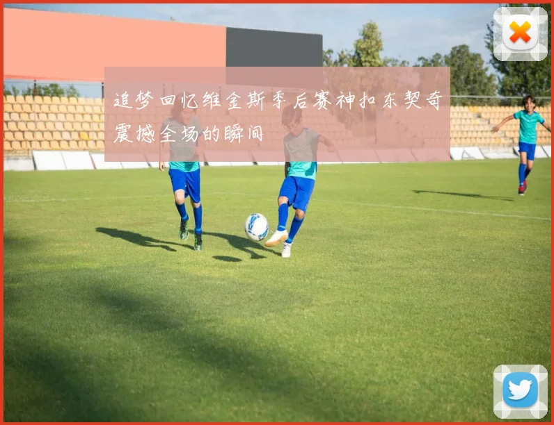 追梦回忆维金斯季后赛神扣东契奇震撼全场的瞬间