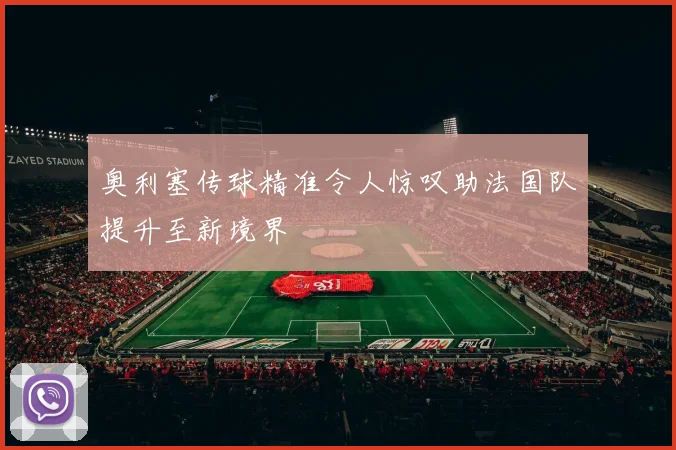 奥利塞传球精准令人惊叹助法国队提升至新境界