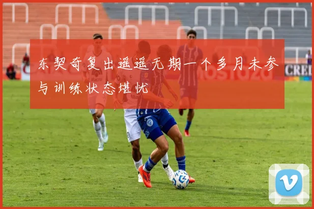 东契奇复出遥遥无期一个多月未参与训练状态堪忧